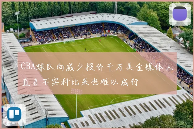 CBA球队向威少报价千万美金媒体人直言不实科比来也难以成行