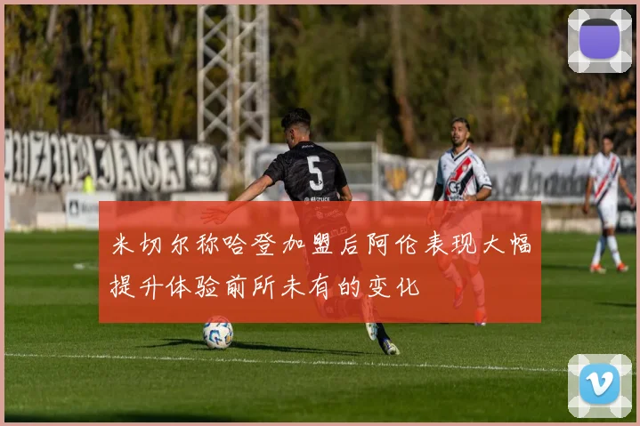 米切尔称哈登加盟后阿伦表现大幅提升体验前所未有的变化