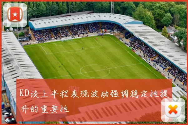 KD谈上半程表现波动强调稳定性提升的重要性