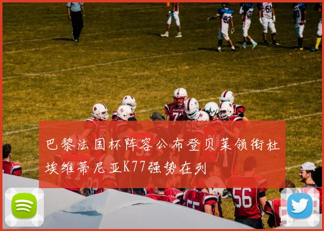 巴黎法国杯阵容公布登贝莱领衔杜埃维蒂尼亚K77强势在列