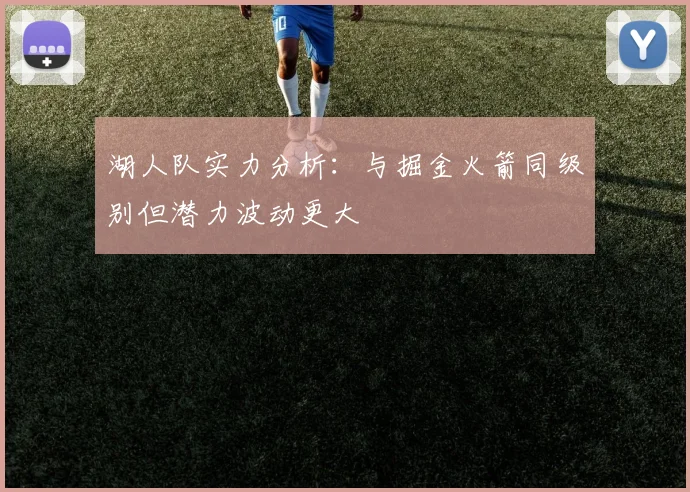 湖人队实力分析：与掘金火箭同级别但潜力波动更大