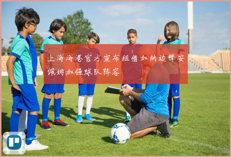 上海海港官方宣布租借加纳边锋安佩姆加强球队阵容