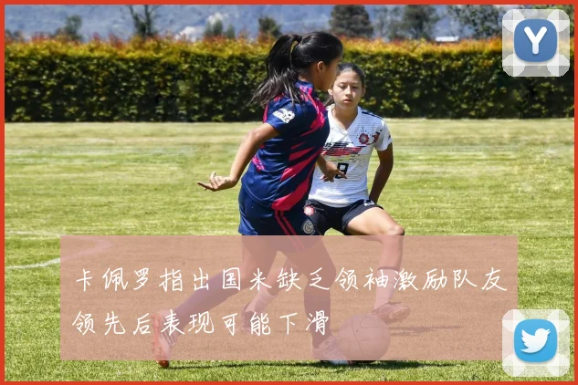 卡佩罗指出国米缺乏领袖激励队友领先后表现可能下滑