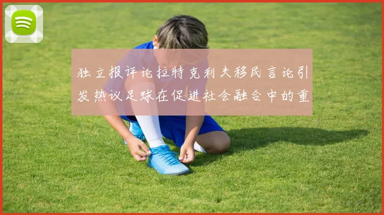 独立报评论拉特克利夫移民言论引发热议足球在促进社会融合中的重要作用