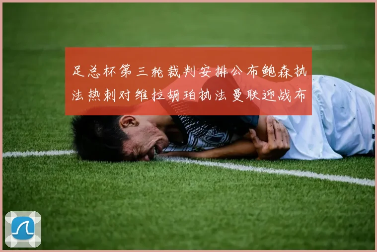 足总杯第三轮裁判安排公布鲍森执法热刺对维拉胡珀执法曼联迎战布莱顿