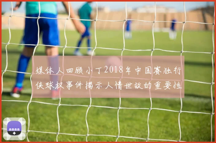 媒体人回顾小丁2018年中国赛独行侠球权事件揭示人情世故的重要性