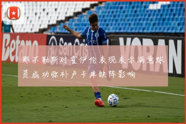 那不勒斯对霍伊伦表现表示满意球员成功弥补卢卡库缺阵影响