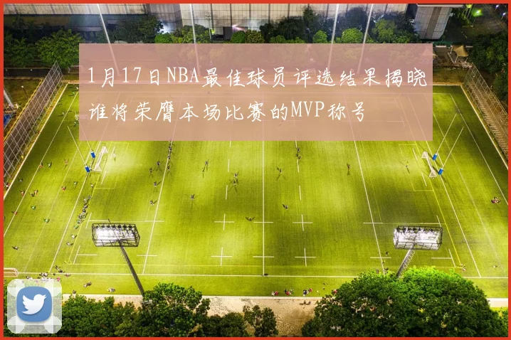 1月17日NBA最佳球员评选结果揭晓谁将荣膺本场比赛的MVP称号