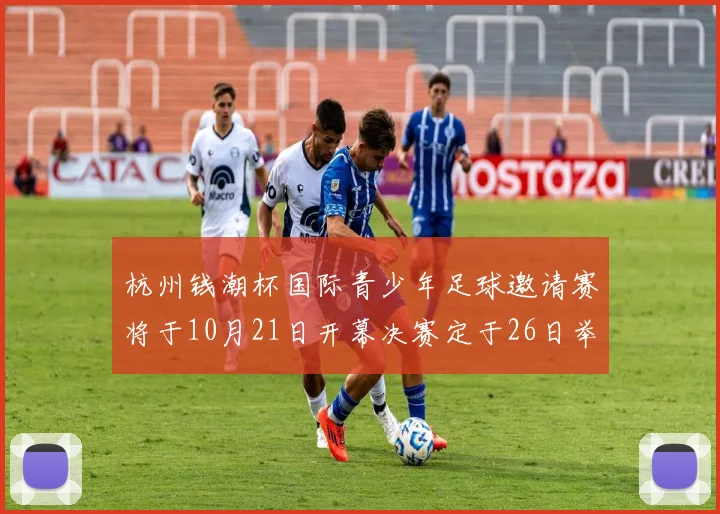 杭州钱潮杯国际青少年足球邀请赛将于10月21日开幕决赛定于26日举行