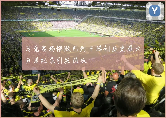 马竞客场惨败巴列卡诺创历史最大分差纪录引发热议