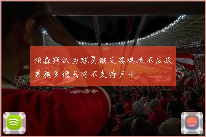 帕森斯认为球员缺乏客观性不应投票施罗德或将不支持卢卡