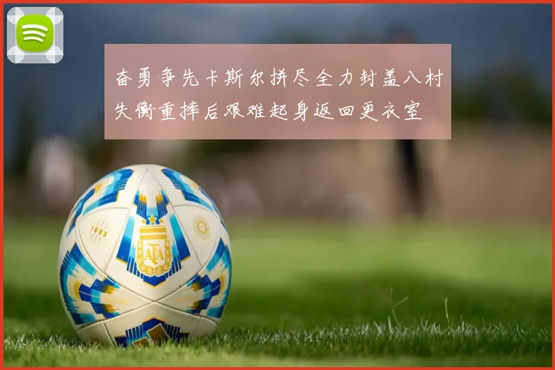 奋勇争先卡斯尔拼尽全力封盖八村失衡重摔后艰难起身返回更衣室