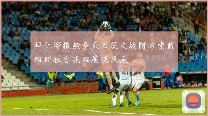 拜仁海报热身美因茨之战阿方索戴维斯独自亮相展现风采